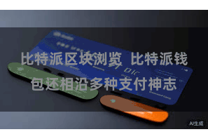 比特派区块浏览  比特派钱包还相沿多种支付神志