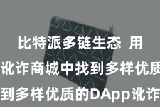 比特派多链生态  用户不错在讹诈商城中找到多样优质的DApp讹诈