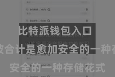 比特派钱包入口  冷存储被合计是愈加安全的一种存储花式