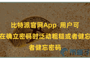 比特派官网App  用户可能会在确立密码时泛动粗糙或者健忘密码