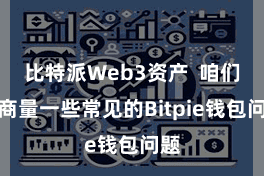 比特派Web3资产  咱们将商量一些常见的Bitpie钱包问题